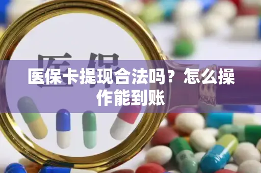 医保卡提现合法吗？怎么操作能到账